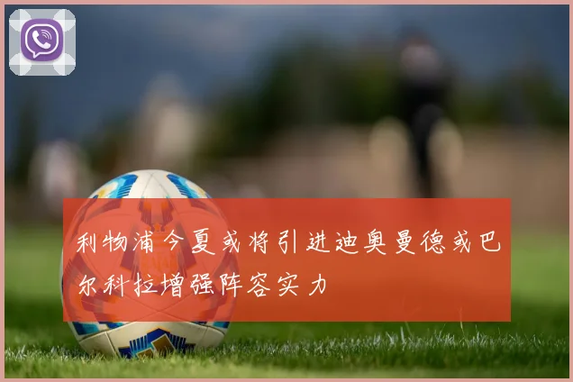 利物浦今夏或将引进迪奥曼德或巴尔科拉增强阵容实力