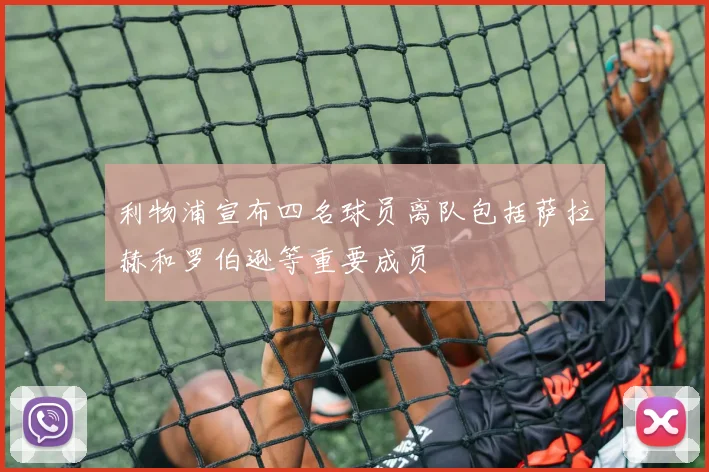 利物浦宣布四名球员离队包括萨拉赫和罗伯逊等重要成员