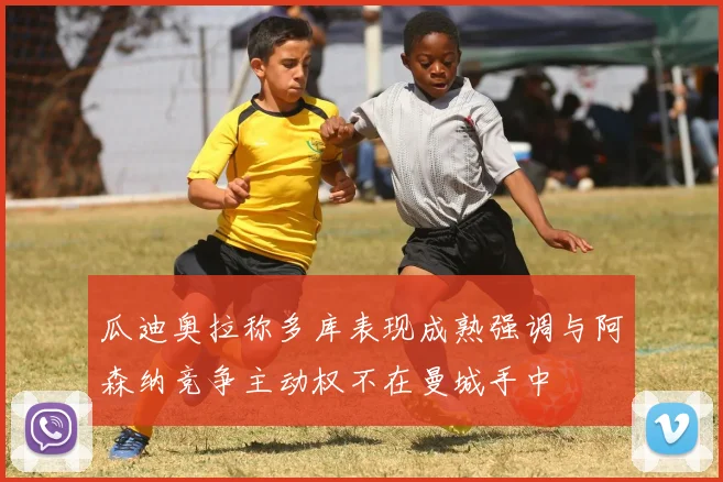 瓜迪奥拉称多库表现成熟强调与阿森纳竞争主动权不在曼城手中