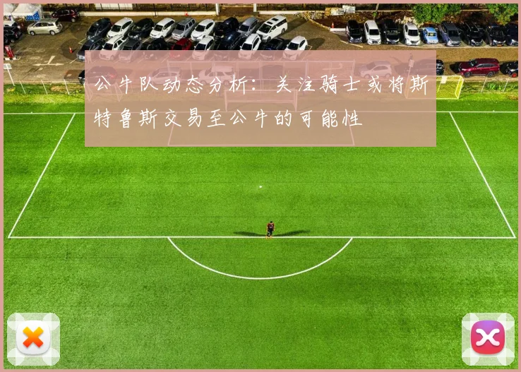 公牛队动态分析：关注骑士或将斯特鲁斯交易至公牛的可能性