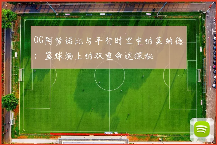 OG阿努诺比与平行时空中的莱纳德：篮球场上的双重命运探秘